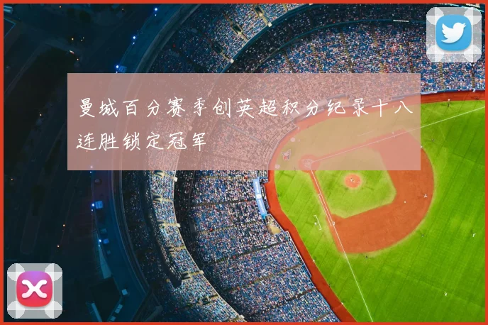 曼城百分赛季创英超积分纪录十八连胜锁定冠军