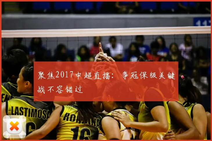 聚焦2017中超直播：争冠保级关键战不容错过