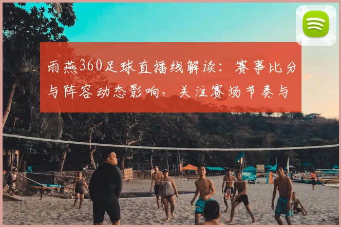 雨燕360足球直播线解读：赛事比分与阵容动态影响，关注赛场节奏与关键对位