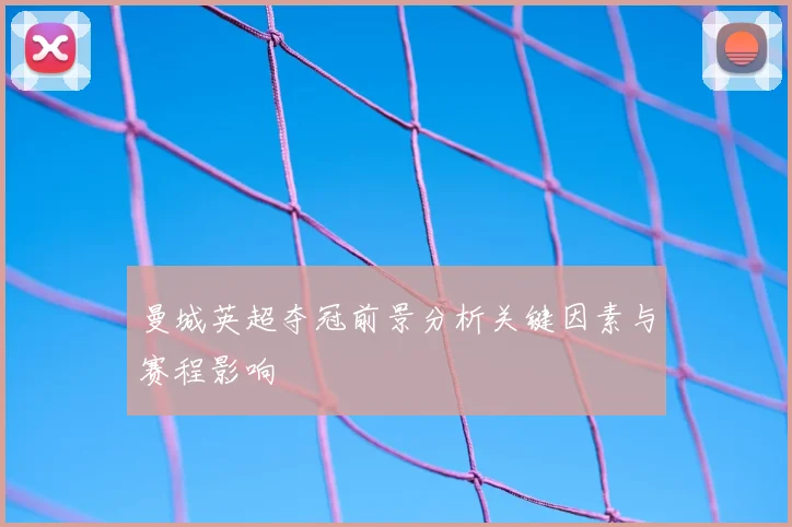 曼城英超夺冠前景分析关键因素与赛程影响