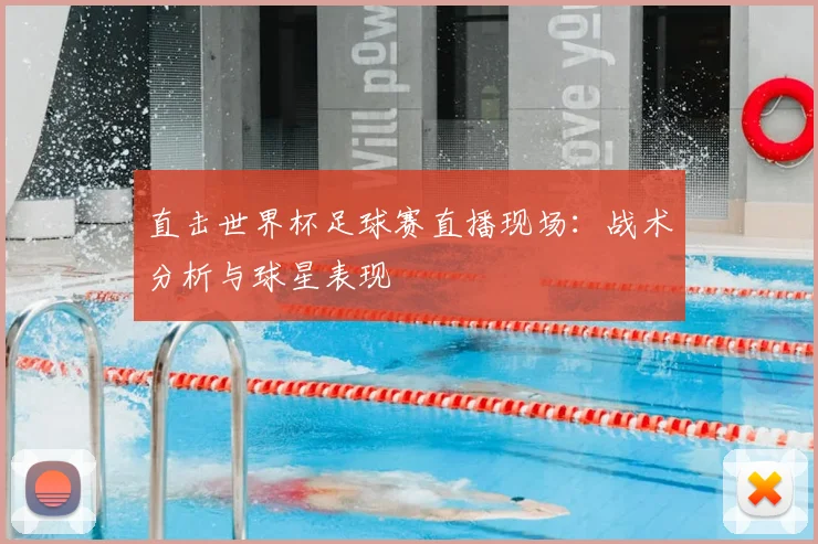 直击世界杯足球赛直播现场：战术分析与球星表现