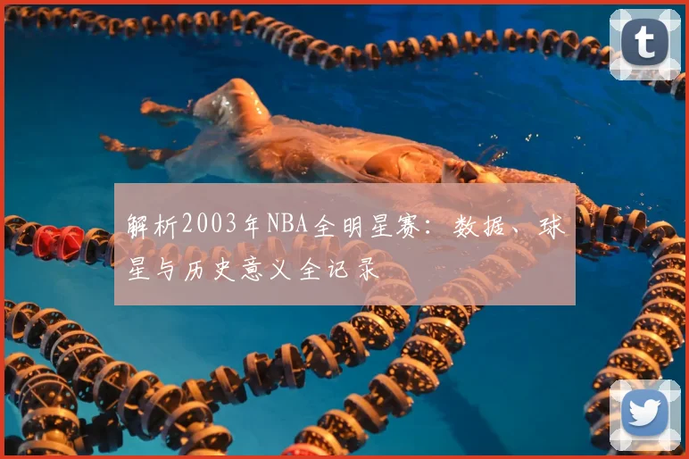 解析2003年NBA全明星赛：数据、球星与历史意义全记录
